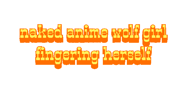 2026-07-02-naked-anime-wolf-girl-fingering-herself.gif